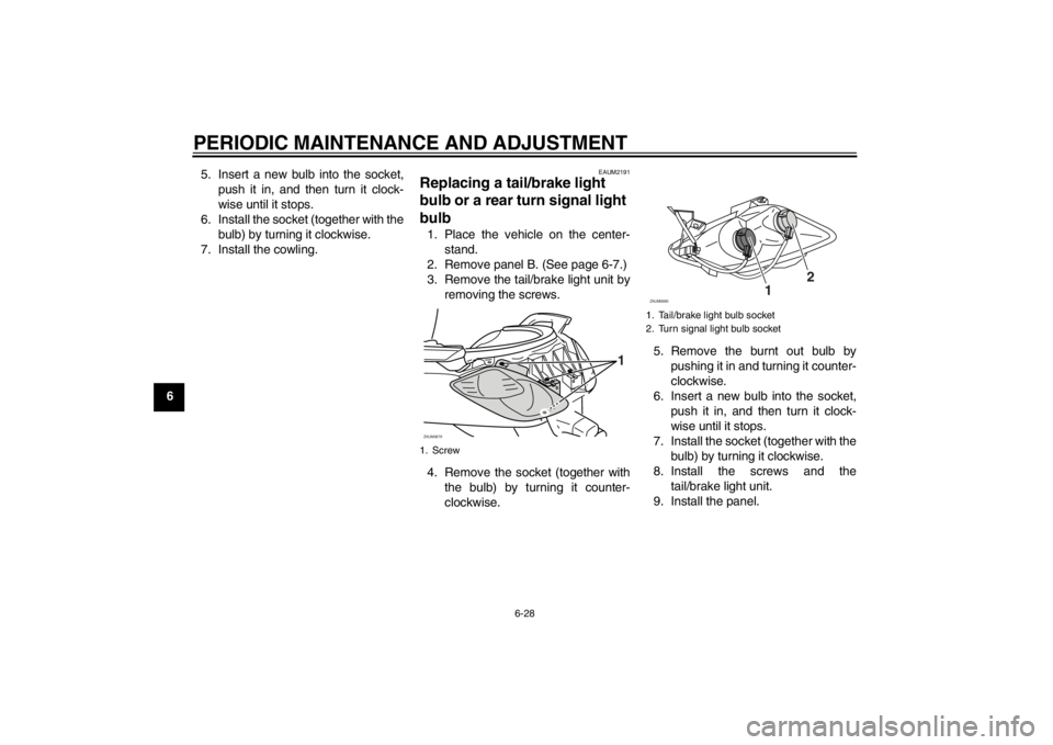YAMAHA XCITY 250 2013 Repair Manual PERIODIC MAINTENANCE AND ADJUSTMENT
6-28
65. Insert a new bulb into the socket,
push it in, and then turn it clock-
wise until it stops.
6. Install the socket (together with the
bulb) by turning it cl