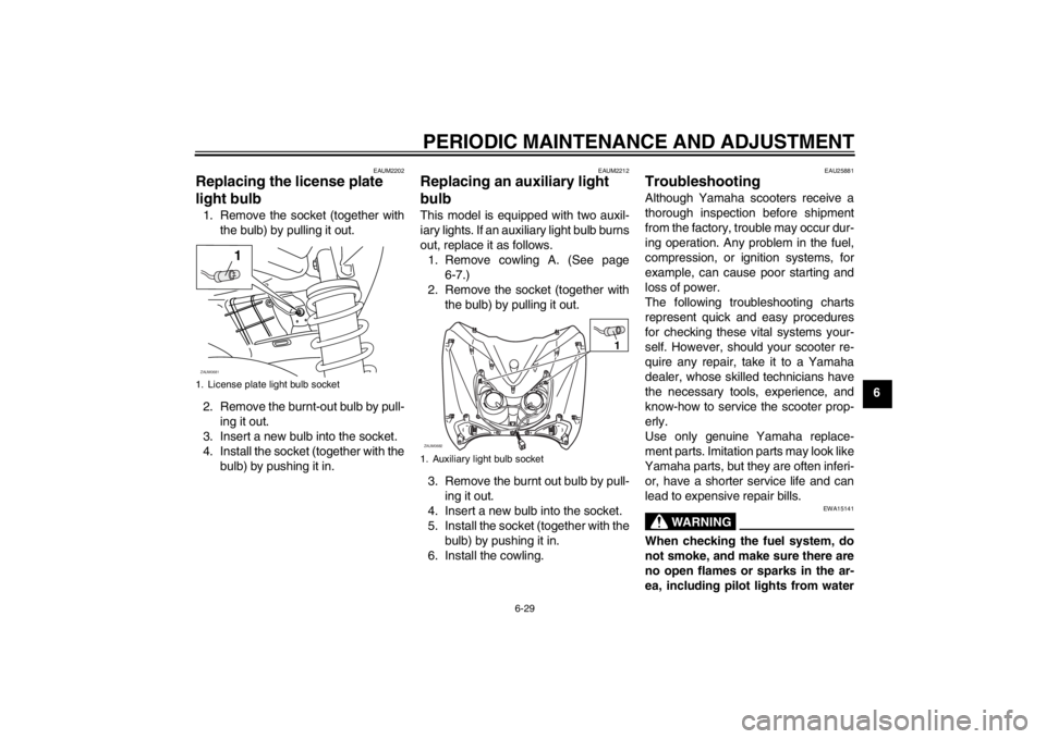 YAMAHA XCITY 250 2013  Owners Manual PERIODIC MAINTENANCE AND ADJUSTMENT
6-29
6
EAUM2202
Replacing the license plate 
light bulb 1. Remove the socket (together with
the bulb) by pulling it out.
2. Remove the burnt-out bulb by pull-
ing i