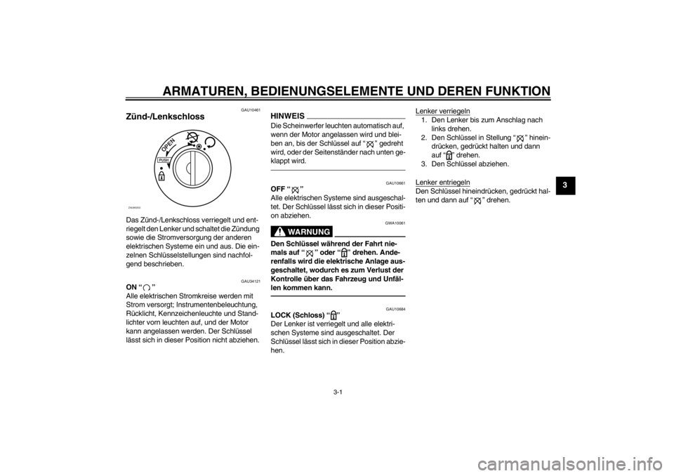 YAMAHA XCITY 250 2013  Betriebsanleitungen (in German) ARMATUREN, BEDIENUNGSELEMENTE UND DEREN FUNKTION
3-1
3
GAU10461
Zünd-/Lenkschloss Das Zünd-/Lenkschloss verriegelt und ent-
riegelt den Lenker und schaltet die Zündung 
sowie die Stromversorgung de