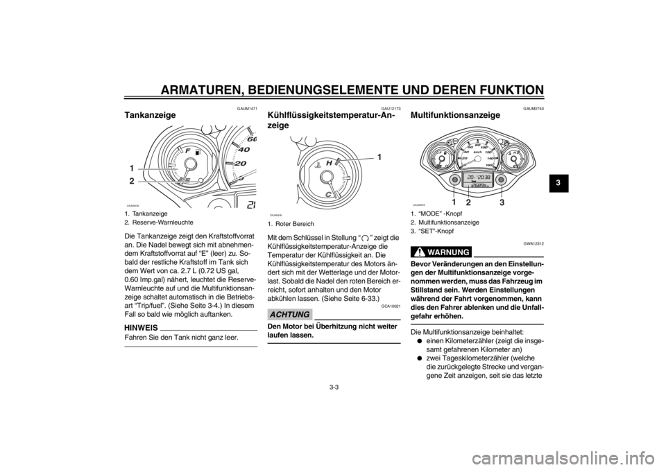 YAMAHA XCITY 250 2013  Betriebsanleitungen (in German) ARMATUREN, BEDIENUNGSELEMENTE UND DEREN FUNKTION
3-3
3
GAUM1471
Tankanzeige Die Tankanzeige zeigt den Kraftstoffvorrat 
an. Die Nadel bewegt sich mit abnehmen-
dem Kraftstoffvorrat auf “E” (leer) 