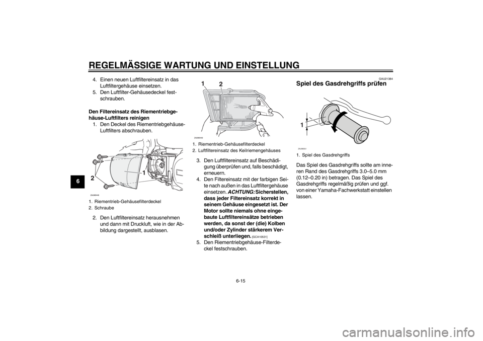 YAMAHA XCITY 250 2012  Betriebsanleitungen (in German) REGELMÄSSIGE WARTUNG UND EINSTELLUNG
6-15
6
4. Einen neuen Luftfiltereinsatz in das 
Luftfiltergehäuse einsetzen.
5. Den Luftfilter-Gehäusedeckel fest-
schrauben.
Den Filtereinsatz des Riementriebg