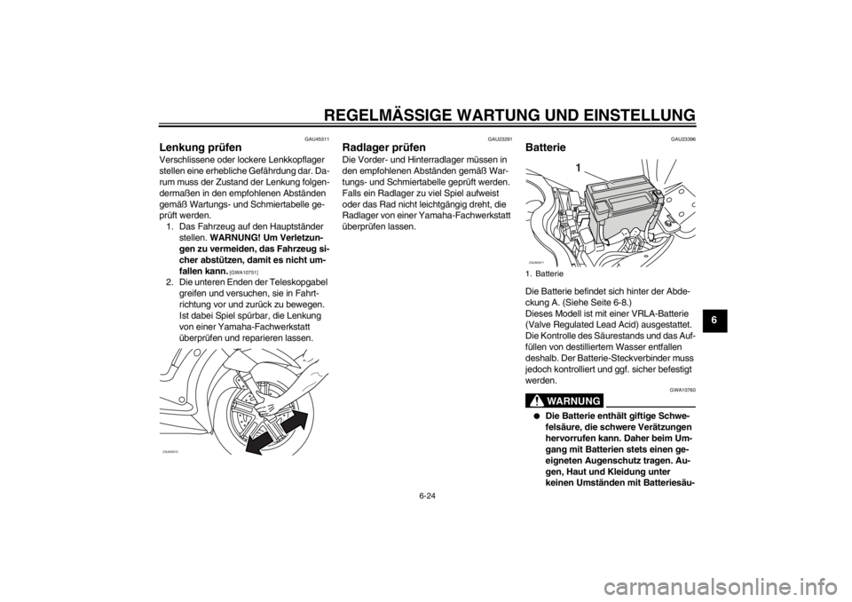 YAMAHA XCITY 250 2012  Betriebsanleitungen (in German) REGELMÄSSIGE WARTUNG UND EINSTELLUNG
6-24
6
GAU45511
Lenkung prüfen Verschlissene oder lockere Lenkkopflager 
stellen eine erhebliche Gefährdung dar. Da-
rum muss der Zustand der Lenkung folgen-
de