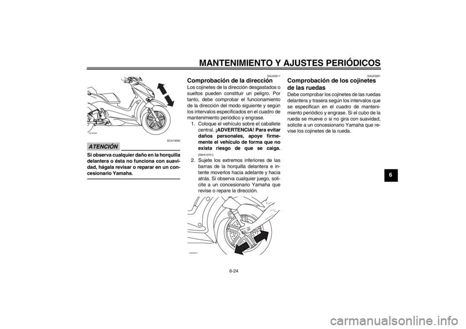 YAMAHA XCITY 250 2013  Manuale de Empleo (in Spanish) MANTENIMIENTO Y AJUSTES PERIÓDICOS
6-24
6
ATENCIÓN
SCA10590
Si observa cualquier daño en la horquilla
delantera o ésta no funciona con suavi-
dad, hágala revisar o reparar en un con-
cesionario Y