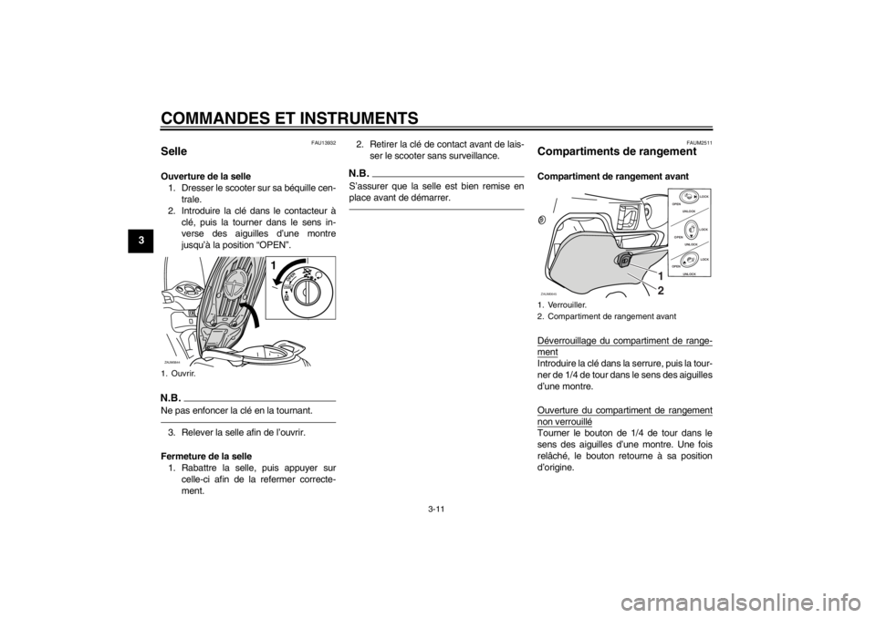 YAMAHA XCITY 250 2013  Notices Demploi (in French) COMMANDES ET INSTRUMENTS
3-11
3
FAU13932
Selle Ouverture de la selle
1. Dresser le scooter sur sa béquille cen-
trale.
2. Introduire la clé dans le contacteur à
clé, puis la tourner dans le sens i
