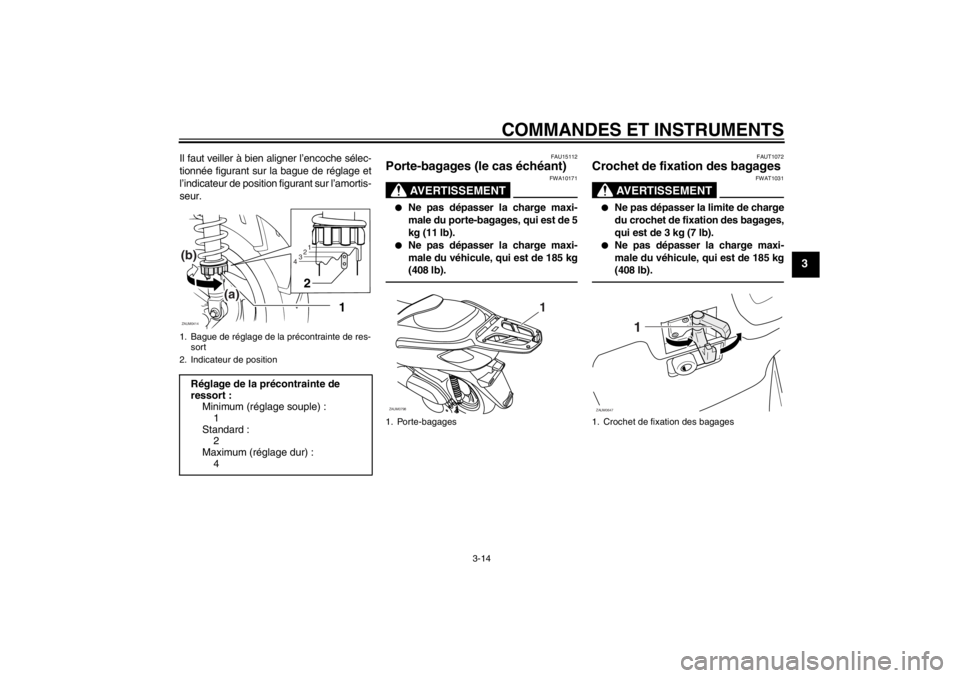 YAMAHA XCITY 250 2013  Notices Demploi (in French) COMMANDES ET INSTRUMENTS
3-14
3
Il faut veiller à bien aligner l’encoche sélec-
tionnée figurant sur la bague de réglage et
l’indicateur de position figurant sur l’amortis-
seur.
FAU15112
Po
