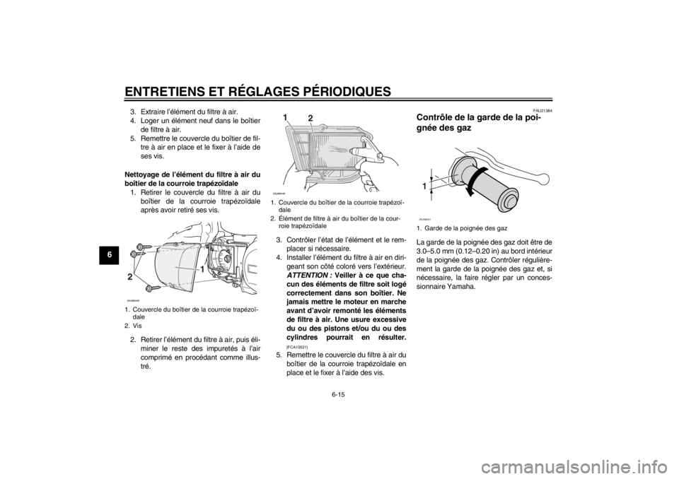 YAMAHA XCITY 250 2012  Notices Demploi (in French) ENTRETIENS ET RÉGLAGES PÉRIODIQUES
6-15
6
3. Extraire l’élément du filtre à air.
4. Loger un élément neuf dans le boîtier
de filtre à air.
5. Remettre le couvercle du boîtier de fil-
tre 