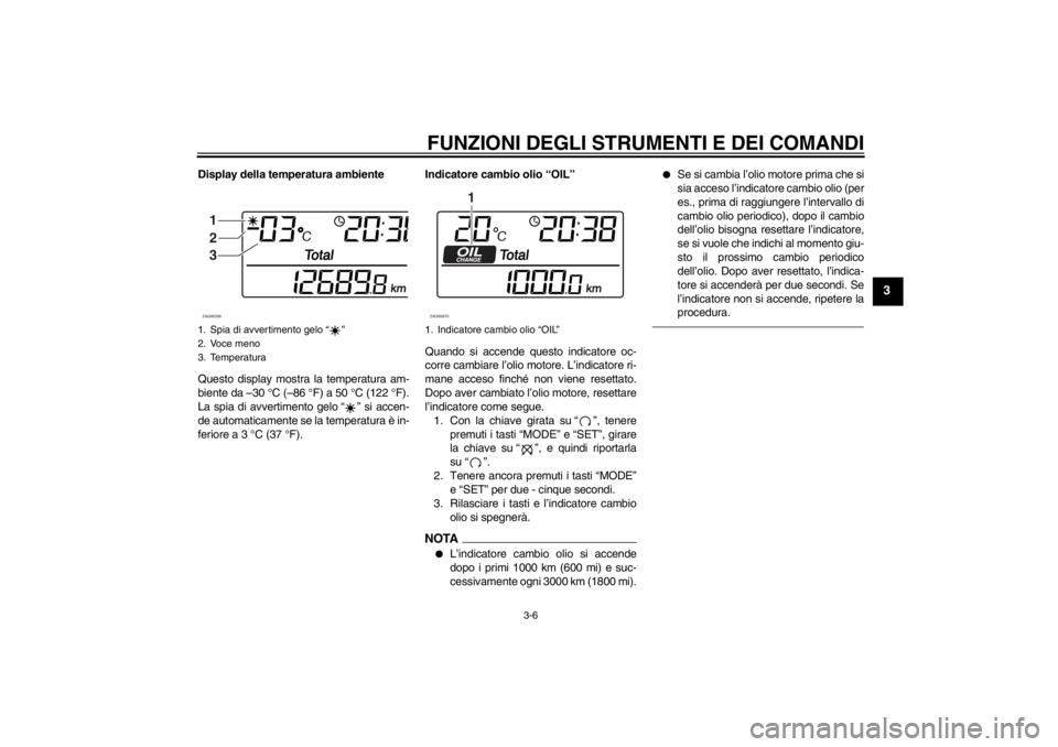 YAMAHA XCITY 250 2012  Manuale duso (in Italian) FUNZIONI DEGLI STRUMENTI E DEI COMANDI
3-6
3
Display della temperatura ambiente
Questo display mostra la temperatura am-
biente da –30 °C (–86 °F) a 50 °C (122 °F).
La spia di avvertimento gel