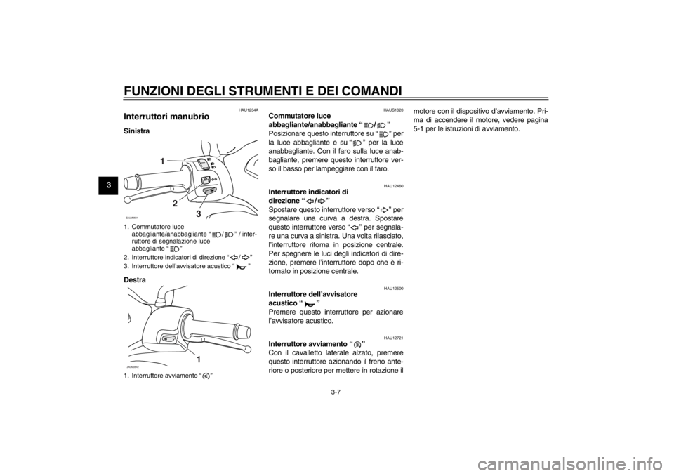 YAMAHA XCITY 250 2012 Manuale duso (in Italian) FUNZIONI DEGLI STRUMENTI E DEI COMANDI
3-7
3
HAU1234A
Interruttori manubrio Sinistra
Destra
HAUS1020
Commutatore luce
abbagliante/anabbagliante “ / ”
Posizionare questo interruttore su “ ” p YAMAHA XCITY 250 2012 Manuale duso (in Italian) FUNZIONI DEGLI STRUMENTI E DEI COMANDI
3-7
3
HAU1234A
Interruttori manubrio Sinistra
Destra
HAUS1020
Commutatore luce
abbagliante/anabbagliante “ / ”
Posizionare questo interruttore su “ ” p