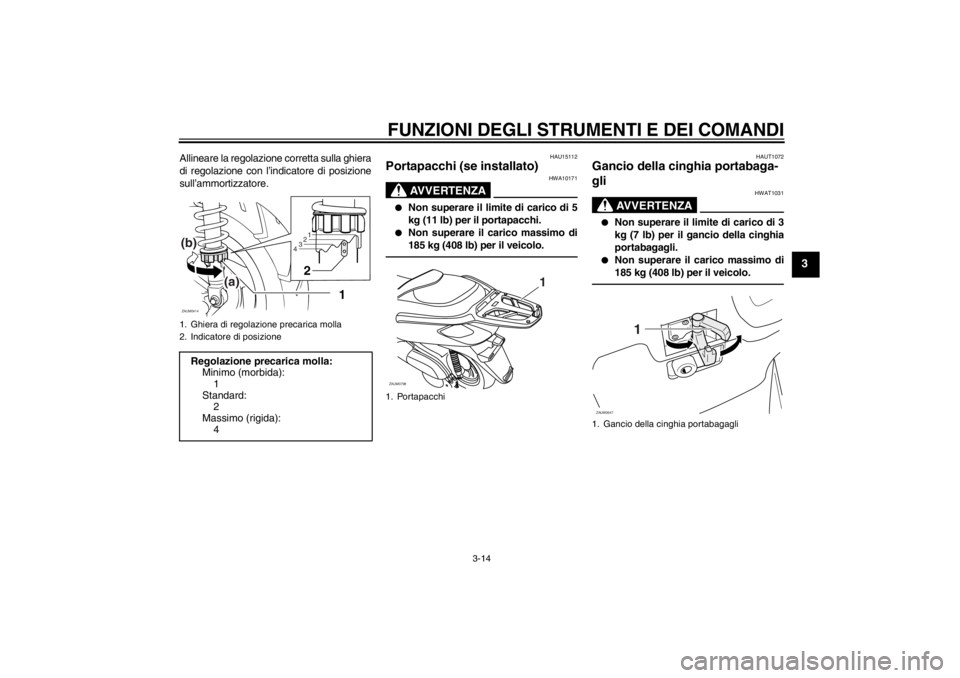 YAMAHA XCITY 250 2012 Manuale duso (in Italian) FUNZIONI DEGLI STRUMENTI E DEI COMANDI
3-14
3
Allineare la regolazione corretta sulla ghiera
di regolazione con l’indicatore di posizione
sull’ammortizzatore.
HAU15112
Portapacchi (se installato)
YAMAHA XCITY 250 2012 Manuale duso (in Italian) FUNZIONI DEGLI STRUMENTI E DEI COMANDI
3-14
3
Allineare la regolazione corretta sulla ghiera
di regolazione con l’indicatore di posizione
sull’ammortizzatore.
HAU15112
Portapacchi (se installato)