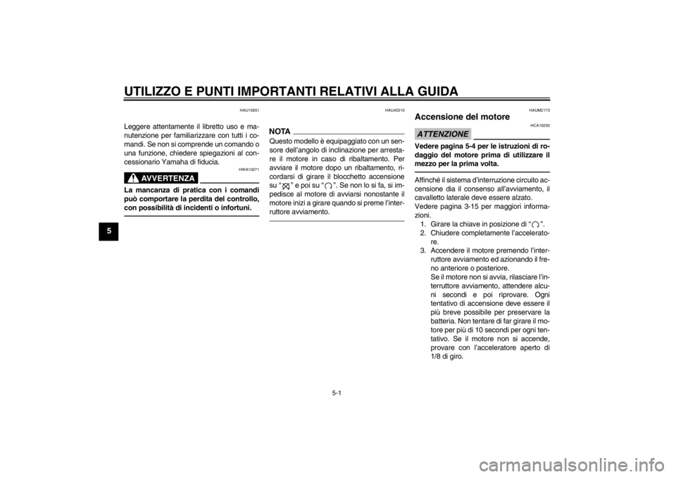 YAMAHA XCITY 250 2012  Manuale duso (in Italian) UTILIZZO E PUNTI IMPORTANTI RELATIVI ALLA GUIDA
5-1
5
HAU15951
Leggere attentamente il libretto uso e ma-
nutenzione per familiarizzare con tutti i co-
mandi. Se non si comprende un comando o
una funz