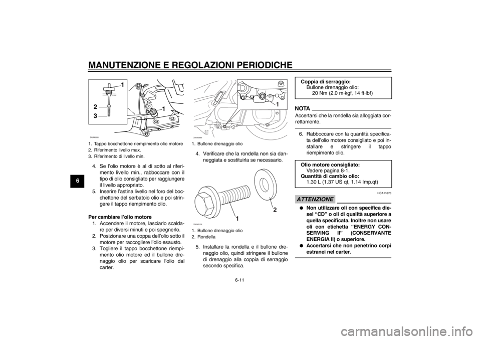 YAMAHA XCITY 250 2012 Manuale duso (in Italian) MANUTENZIONE E REGOLAZIONI PERIODICHE
6-11
6
4. Se l’olio motore è al di sotto al riferi-
mento livello min., rabboccare con il
tipo di olio consigliato per raggiungere
il livello appropriato.
5. I YAMAHA XCITY 250 2012 Manuale duso (in Italian) MANUTENZIONE E REGOLAZIONI PERIODICHE
6-11
6
4. Se l’olio motore è al di sotto al riferi-
mento livello min., rabboccare con il
tipo di olio consigliato per raggiungere
il livello appropriato.
5. I