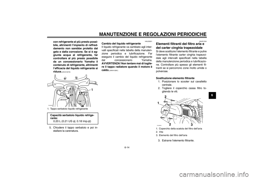 YAMAHA XCITY 250 2012  Manuale duso (in Italian) MANUTENZIONE E REGOLAZIONI PERIODICHE
6-14
6
con refrigerante al più presto possi-
bile, altrimenti l’impianto di raffred-
damento non sarebbe protetto dal
gelo e dalla corrosione. Se si è ag-
giu