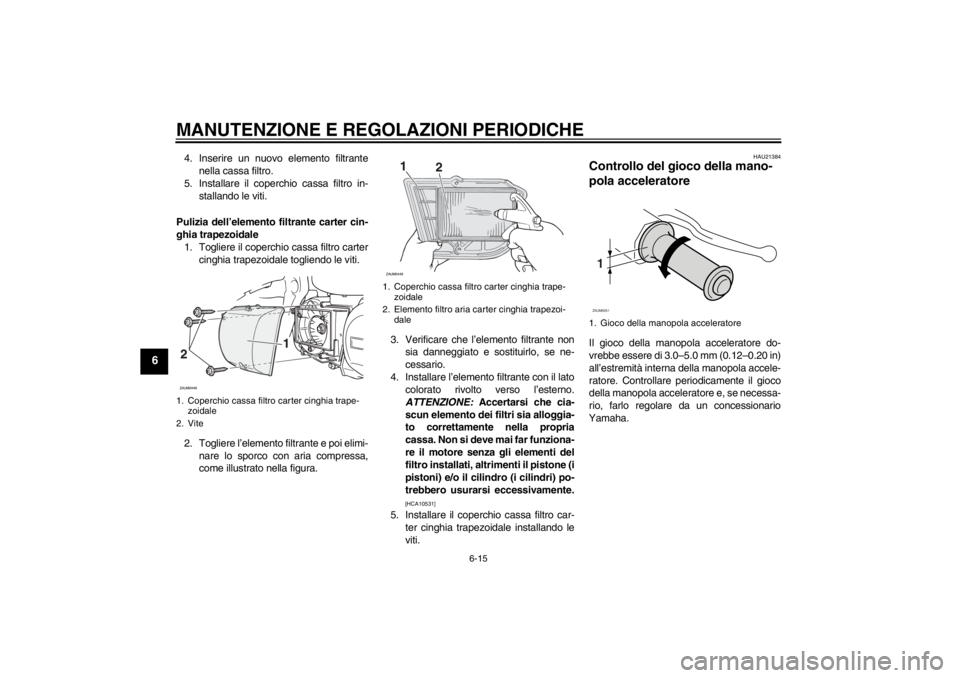 YAMAHA XCITY 250 2012  Manuale duso (in Italian) MANUTENZIONE E REGOLAZIONI PERIODICHE
6-15
6
4. Inserire un nuovo elemento filtrante
nella cassa filtro.
5. Installare il coperchio cassa filtro in-
stallando le viti.
Pulizia dell’elemento filtrant