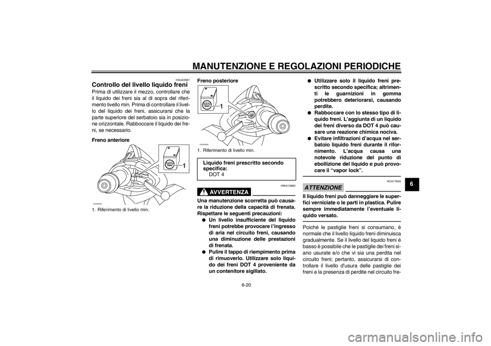 YAMAHA XCITY 250 2012  Manuale duso (in Italian) MANUTENZIONE E REGOLAZIONI PERIODICHE
6-20
6
HAU22581
Controllo del livello liquido freni Prima di utilizzare il mezzo, controllare che
il liquido dei freni sia al di sopra del riferi-
mento livello m