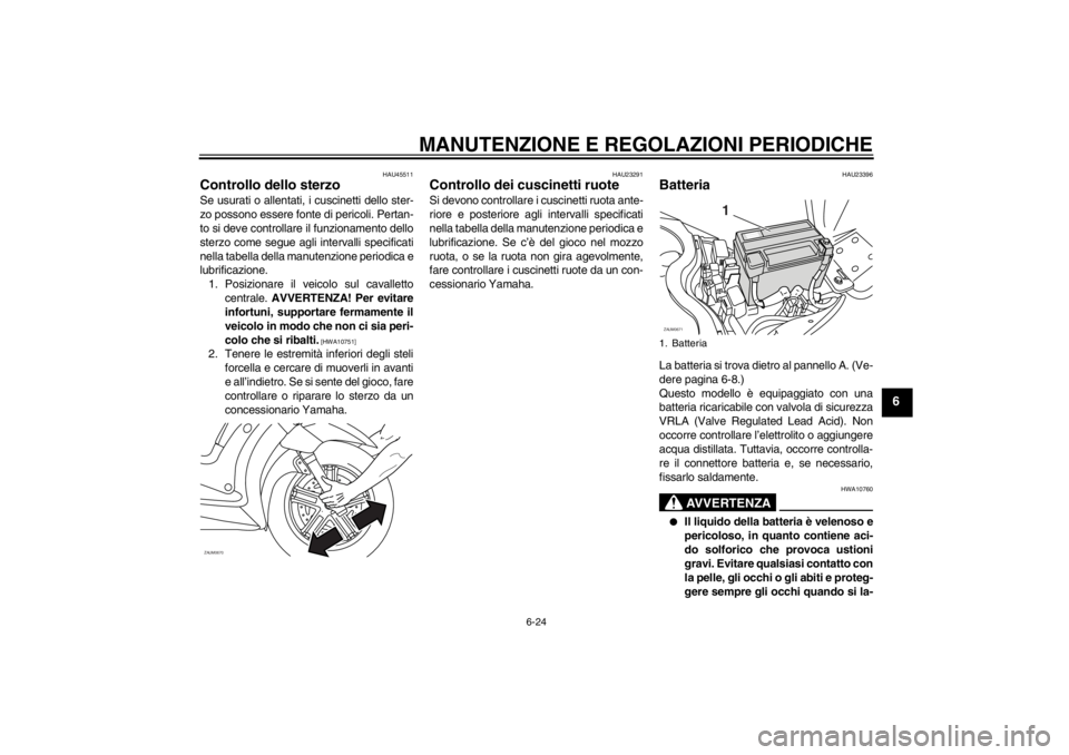 YAMAHA XCITY 250 2012  Manuale duso (in Italian) MANUTENZIONE E REGOLAZIONI PERIODICHE
6-24
6
HAU45511
Controllo dello sterzo Se usurati o allentati, i cuscinetti dello ster-
zo possono essere fonte di pericoli. Pertan-
to si deve controllare il fun