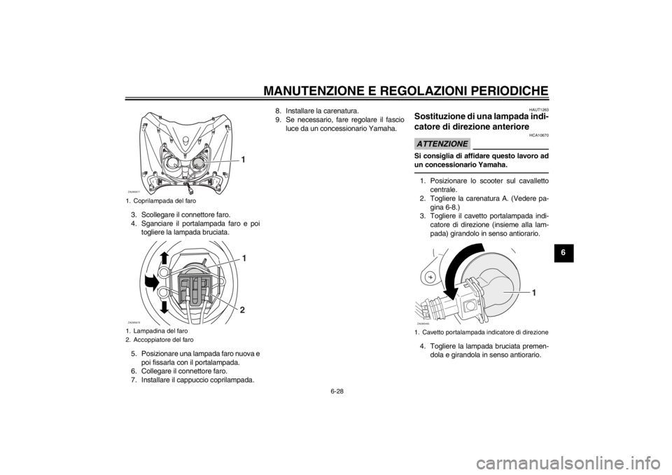 YAMAHA XCITY 250 2012  Manuale duso (in Italian) MANUTENZIONE E REGOLAZIONI PERIODICHE
6-28
6
3. Scollegare il connettore faro.
4. Sganciare il portalampada faro e poi
togliere la lampada bruciata.
5. Posizionare una lampada faro nuova e
poi fissarl