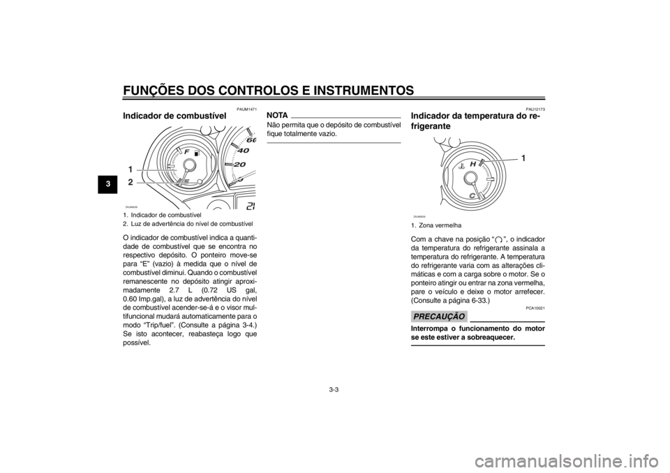 YAMAHA XCITY 250 2012  Manual de utilização (in Portuguese) FUNÇÕES DOS CONTROLOS E INSTRUMENTOS
3-3
3
PAUM1471
Indicador de combustível O indicador de combustível indica a quanti-
dade de combustível que se encontra no
respectivo depósito. O ponteiro mo