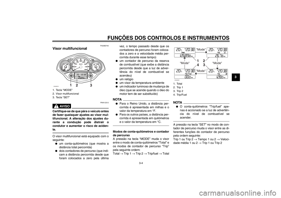 YAMAHA XCITY 250 2012 Manual de utilização (in Portuguese) FUNÇÕES DOS CONTROLOS E INSTRUMENTOS
3-4
3
PAUM2740
Visor multifuncional
AV I S O
PWA12312
Certifique-se de que pára o veículo antes
de fazer quaisquer ajustes ao visor mul-
tifuncional. A altera YAMAHA XCITY 250 2012 Manual de utilização (in Portuguese) FUNÇÕES DOS CONTROLOS E INSTRUMENTOS
3-4
3
PAUM2740
Visor multifuncional
AV I S O
PWA12312
Certifique-se de que pára o veículo antes
de fazer quaisquer ajustes ao visor mul-
tifuncional. A altera