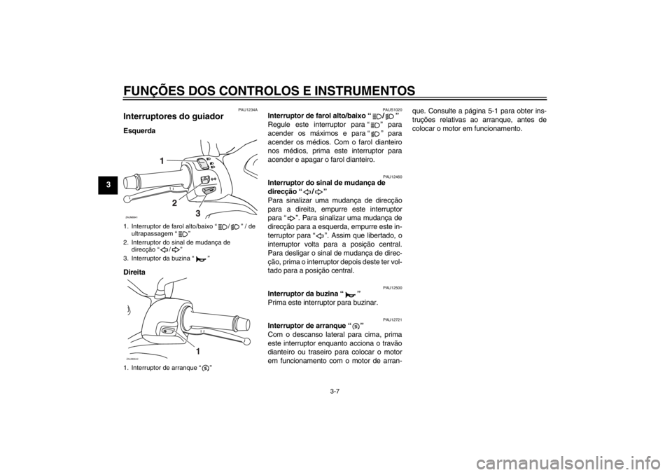 YAMAHA XCITY 250 2012 Manual de utilização (in Portuguese) FUNÇÕES DOS CONTROLOS E INSTRUMENTOS
3-7
3
PAU1234A
Interruptores do guiador Esquerda
Direita
PAUS1020
Interruptor de farol alto/baixo “ / ”
Regule este interruptor para “ ” para
acender os YAMAHA XCITY 250 2012 Manual de utilização (in Portuguese) FUNÇÕES DOS CONTROLOS E INSTRUMENTOS
3-7
3
PAU1234A
Interruptores do guiador Esquerda
Direita
PAUS1020
Interruptor de farol alto/baixo “ / ”
Regule este interruptor para “ ” para
acender os