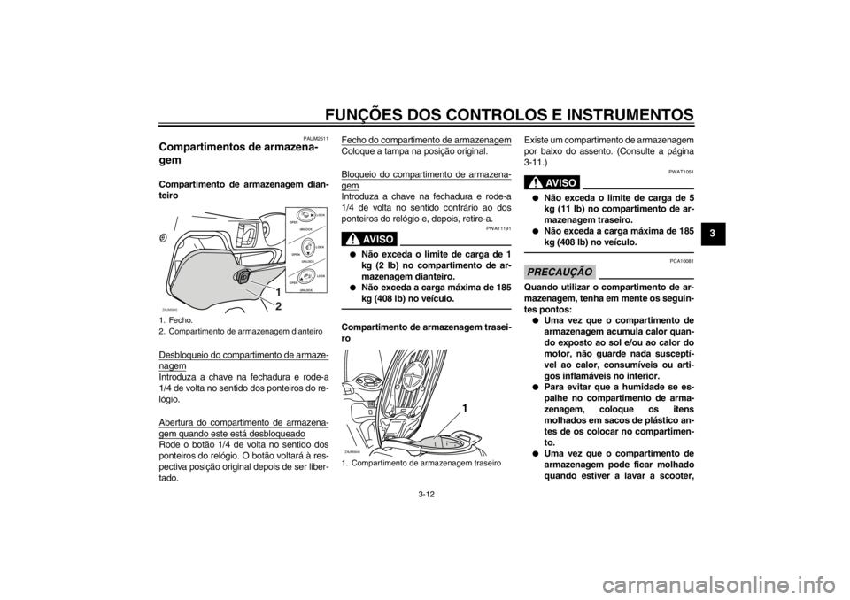 YAMAHA XCITY 250 2012 Manual de utilização (in Portuguese) FUNÇÕES DOS CONTROLOS E INSTRUMENTOS
3-12
3
PAUM2511
Compartimentos de armazena-
gem Compartimento de armazenagem dian-
teiro
Desbloqueio do compartimento de armaze-nagemIntroduza a chave na fechadu YAMAHA XCITY 250 2012 Manual de utilização (in Portuguese) FUNÇÕES DOS CONTROLOS E INSTRUMENTOS
3-12
3
PAUM2511
Compartimentos de armazena-
gem Compartimento de armazenagem dian-
teiro
Desbloqueio do compartimento de armaze-nagemIntroduza a chave na fechadu