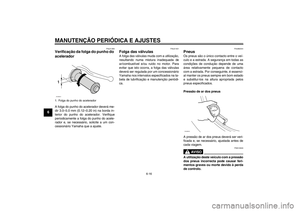 YAMAHA XCITY 250 2012  Manual de utilização (in Portuguese) MANUTENÇÃO PERIÓDICA E AJUSTES
6-16
6
PAU21384
Verificação da folga do punho do 
acelerador A folga do punho do acelerador deverá me-
dir 3.0–5.0 mm (0.12–0.20 in) na borda in-
terior do pun