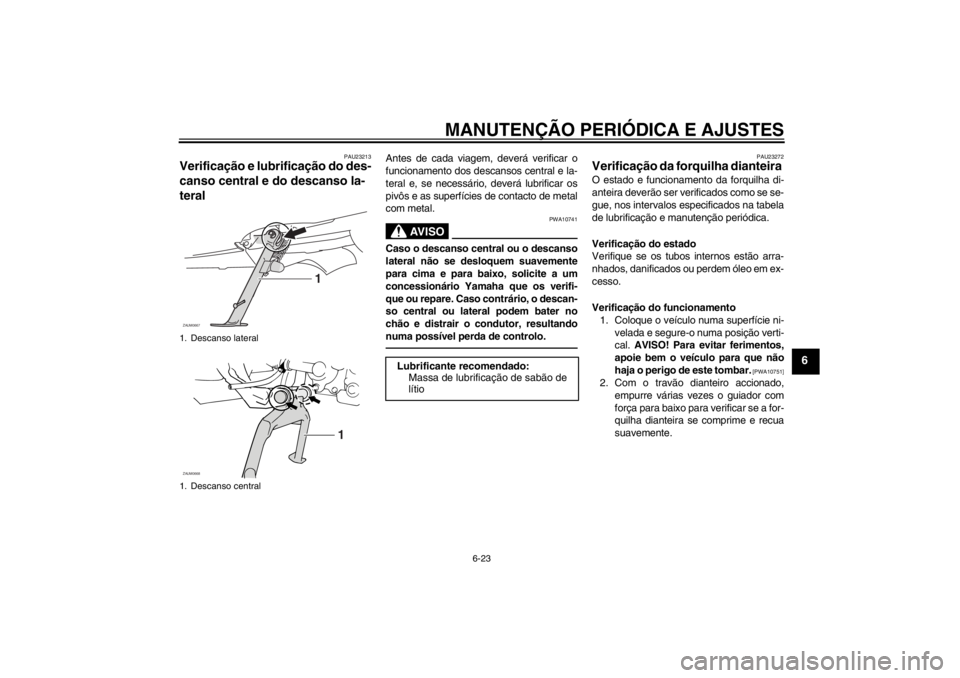 YAMAHA XCITY 250 2012 Manual de utilização (in Portuguese) MANUTENÇÃO PERIÓDICA E AJUSTES
6-23
6
PAU23213
Verificação e lubrificação do des-
canso central e do descanso la-
teral
Antes de cada viagem, deverá verificar o
funcionamento dos descansos ce YAMAHA XCITY 250 2012 Manual de utilização (in Portuguese) MANUTENÇÃO PERIÓDICA E AJUSTES
6-23
6
PAU23213
Verificação e lubrificação do des-
canso central e do descanso la-
teral
Antes de cada viagem, deverá verificar o
funcionamento dos descansos ce