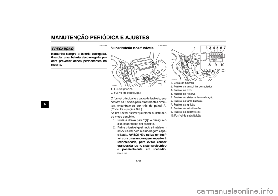 YAMAHA XCITY 250 2012 Manual de utilização (in Portuguese) MANUTENÇÃO PERIÓDICA E AJUSTES
6-26
6
PRECAUÇÃO
PCA16530
Mantenha sempre a bateria carregada.
Guardar uma bateria descarregada po-
derá provocar danos permanentes na
mesma.
PAU23526
Substituiç YAMAHA XCITY 250 2012 Manual de utilização (in Portuguese) MANUTENÇÃO PERIÓDICA E AJUSTES
6-26
6
PRECAUÇÃO
PCA16530
Mantenha sempre a bateria carregada.
Guardar uma bateria descarregada po-
derá provocar danos permanentes na
mesma.
PAU23526
Substituiç