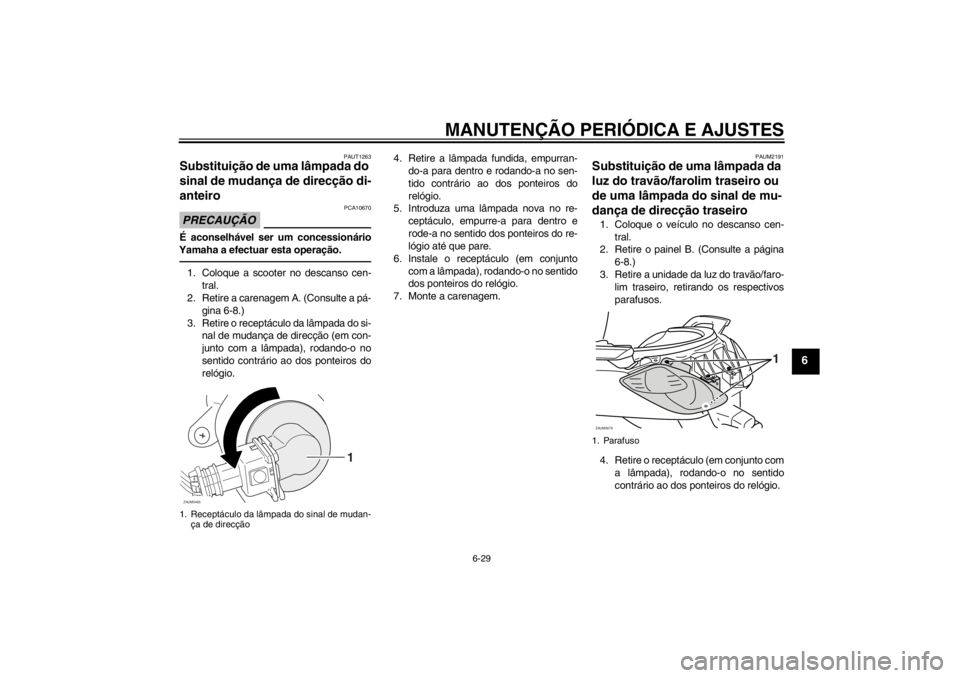 YAMAHA XCITY 250 2012 Manual de utilização (in Portuguese) MANUTENÇÃO PERIÓDICA E AJUSTES
6-29
6
PAUT1263
Substituição de uma lâmpada do
sinal de mudança de direcção di-
anteiro PRECAUÇÃO
PCA10670
É aconselhável ser um concessionário
Yamaha a e YAMAHA XCITY 250 2012 Manual de utilização (in Portuguese) MANUTENÇÃO PERIÓDICA E AJUSTES
6-29
6
PAUT1263
Substituição de uma lâmpada do
sinal de mudança de direcção di-
anteiro PRECAUÇÃO
PCA10670
É aconselhável ser um concessionário
Yamaha a e