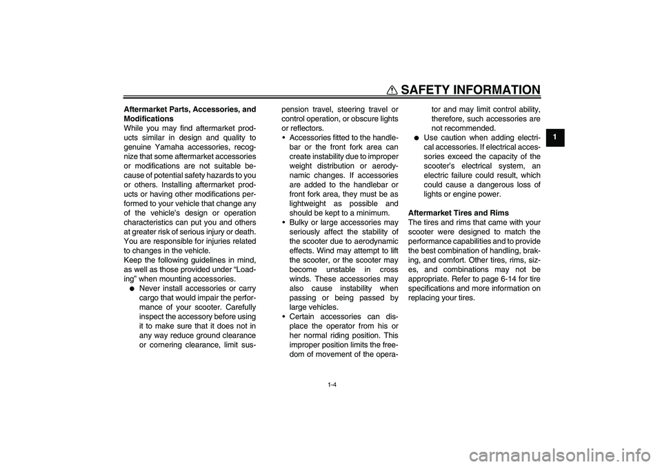 YAMAHA XCITY 250 2010 User Guide SAFETY INFORMATION
1-4
1 Aftermarket Parts, Accessories, and
Modifications
While you may find aftermarket prod-
ucts similar in design and quality to
genuine Yamaha accessories, recog-
nize that some 