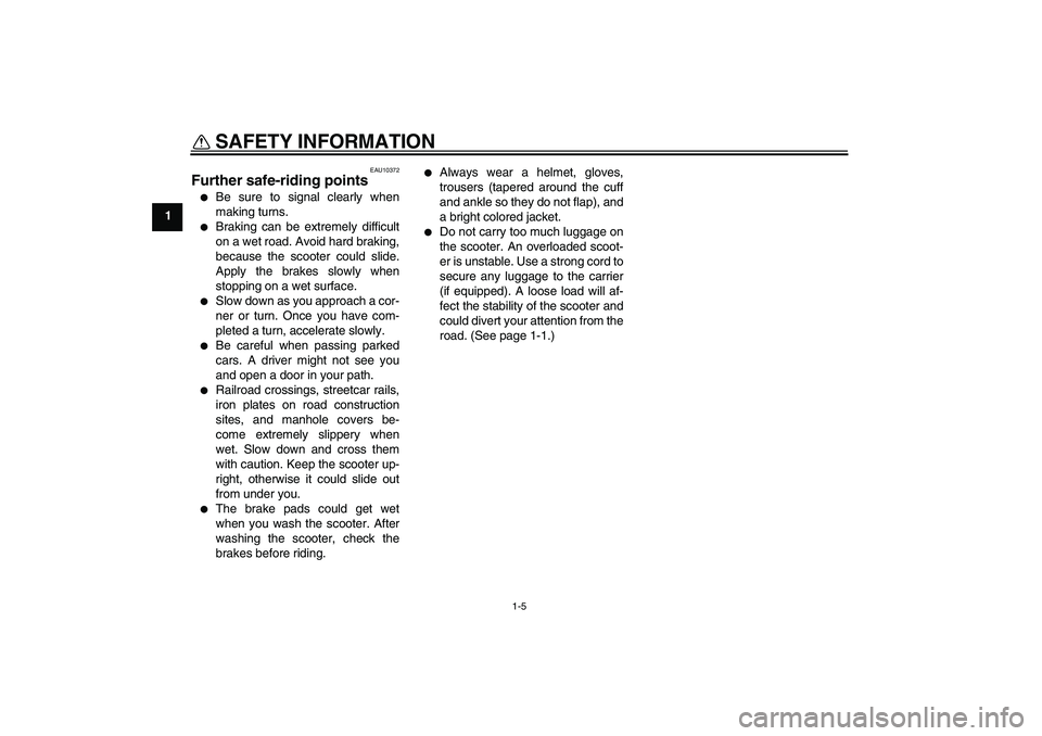 YAMAHA XCITY 250 2010  Owners Manual SAFETY INFORMATION
1-5
1
EAU10372
Further safe-riding points 
Be sure to signal clearly when
making turns.

Braking can be extremely difficult
on a wet road. Avoid hard braking,
because the scooter 