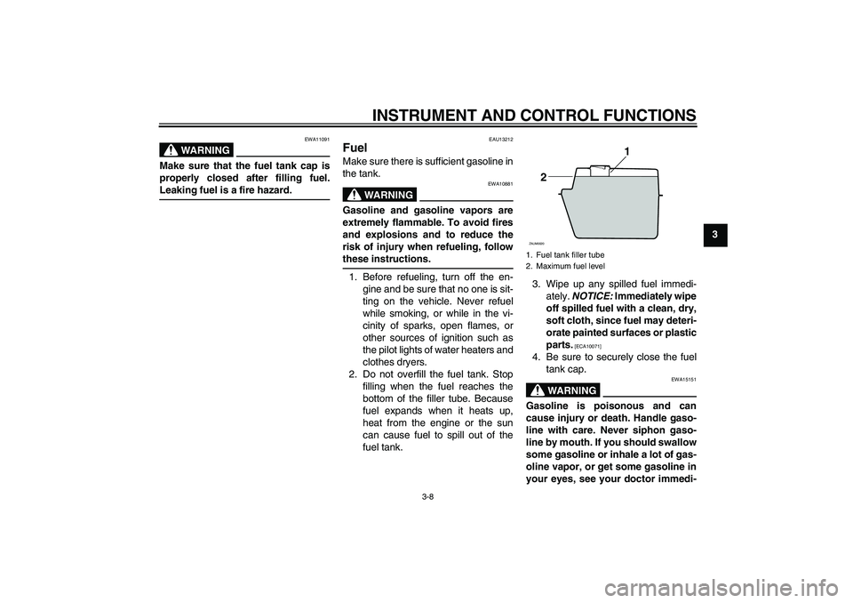 YAMAHA XCITY 250 2010 Owners Manual INSTRUMENT AND CONTROL FUNCTIONS
3-8
3
WARNING
EWA11091
Make sure that the fuel tank cap is
properly closed after filling fuel.
Leaking fuel is a fire hazard.
EAU13212
Fuel Make sure there is sufficie