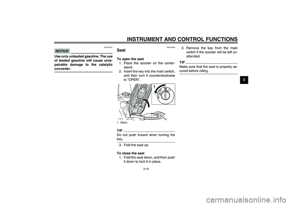 YAMAHA XCITY 250 2010 Owners Manual INSTRUMENT AND CONTROL FUNCTIONS
3-10
3
NOTICE
ECA10701
Use only unleaded gasoline. The use
of leaded gasoline will cause unre-
pairable damage to the catalytic
converter.
EAU13932
Seat To open the se