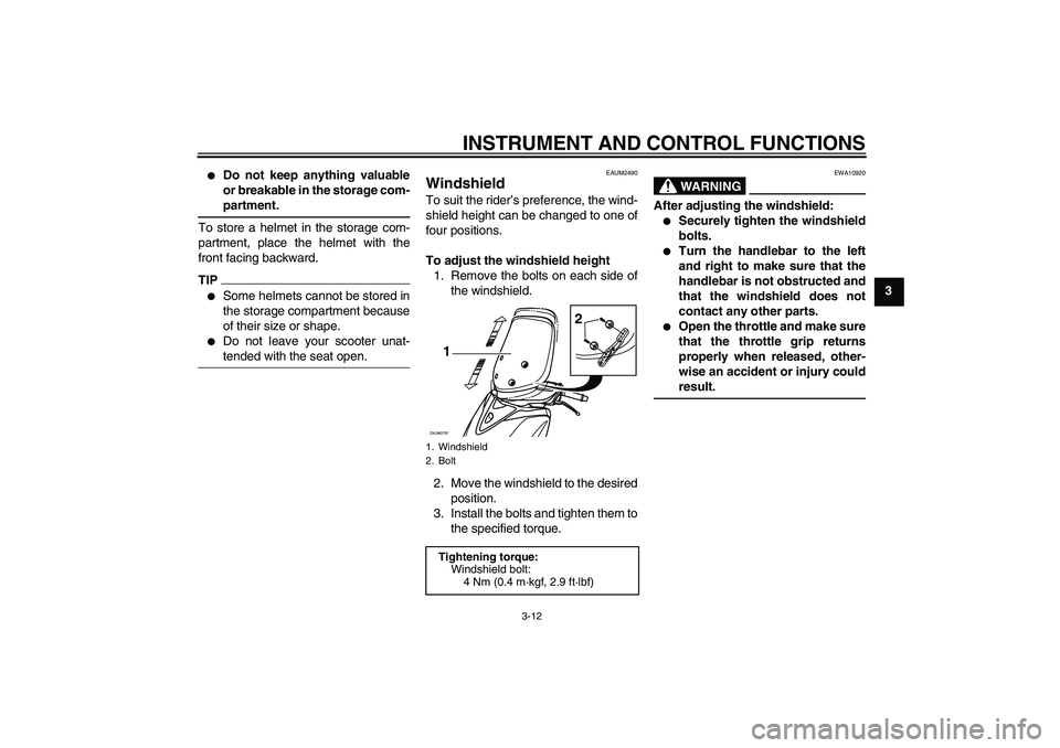 YAMAHA XCITY 250 2010  Owners Manual INSTRUMENT AND CONTROL FUNCTIONS
3-12
3

Do not keep anything valuable
or breakable in the storage com-
partment.
To store a helmet in the storage com-
partment, place the helmet with the
front facin