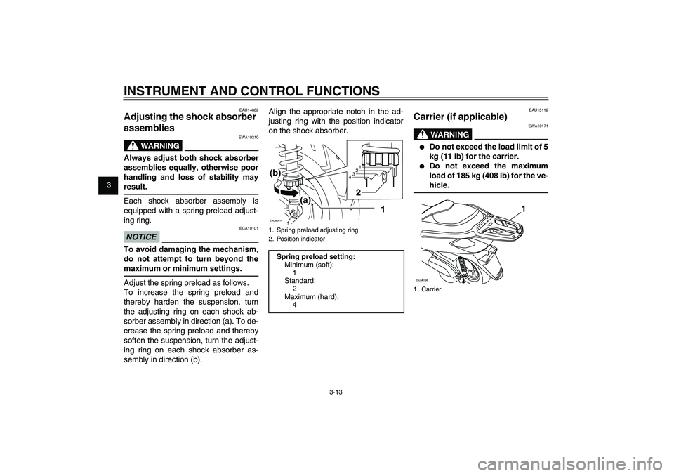 YAMAHA XCITY 250 2010 Owners Manual INSTRUMENT AND CONTROL FUNCTIONS
3-13
3
EAU14882
Adjusting the shock absorber 
assemblies 
WARNING
EWA10210
Always adjust both shock absorber
assemblies equally, otherwise poor
handling and loss of st
