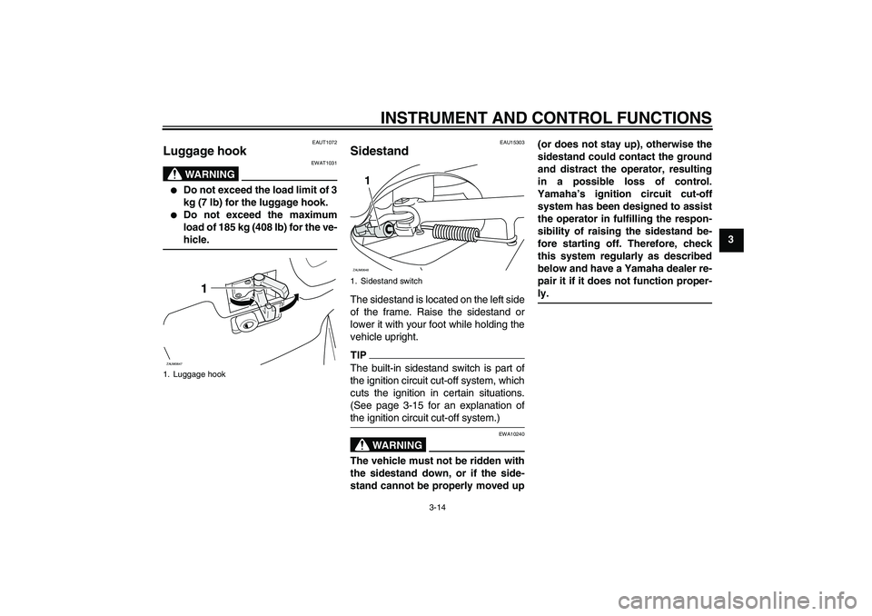 YAMAHA XCITY 250 2010 Owners Guide INSTRUMENT AND CONTROL FUNCTIONS
3-14
3
EAUT1072
Luggage hook 
WARNING
EWAT1031

Do not exceed the load limit of 3
kg (7 lb) for the luggage hook.

Do not exceed the maximum
load of 185 kg (408 lb) 