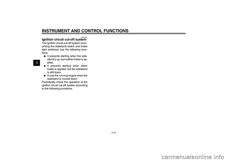 YAMAHA XCITY 250 2010 Owners Guide INSTRUMENT AND CONTROL FUNCTIONS
3-15
3
EAU45051
Ignition circuit cut-off system The ignition circuit cut-off system (com-
prising the sidestand switch and brake
light switches) has the following func