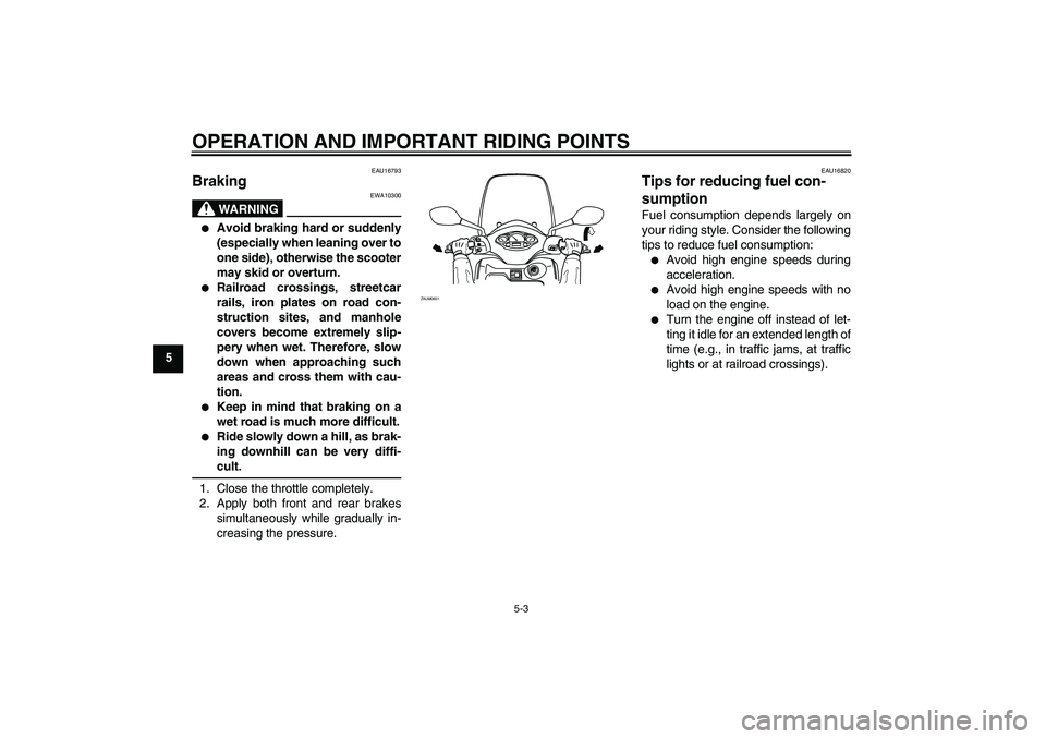 YAMAHA XCITY 250 2010 Owners Guide OPERATION AND IMPORTANT RIDING POINTS
5-3
5
EAU16793
Braking 
WARNING
EWA10300

Avoid braking hard or suddenly
(especially when leaning over to
one side), otherwise the scooter
may skid or overturn.
