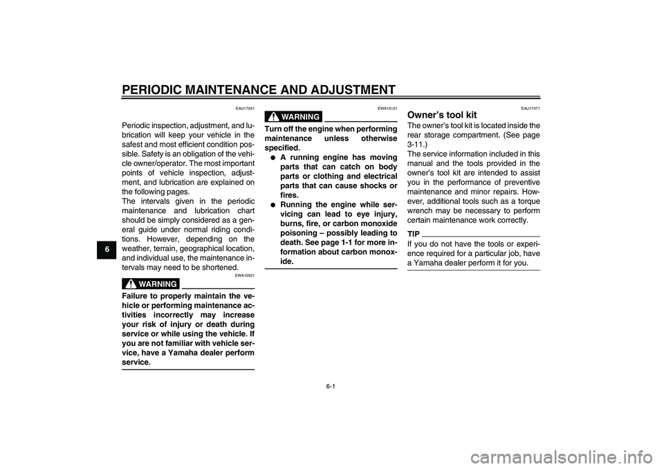 YAMAHA XCITY 250 2010 Owners Guide PERIODIC MAINTENANCE AND ADJUSTMENT
6-1
6
EAU17241
Periodic inspection, adjustment, and lu-
brication will keep your vehicle in the
safest and most efficient condition pos-
sible. Safety is an obligat