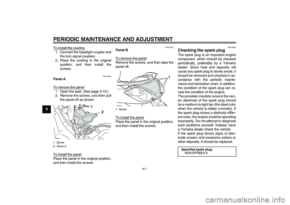 YAMAHA XCITY 250 2010  Owners Manual PERIODIC MAINTENANCE AND ADJUSTMENT
6-7
6To install the cowling
1. Connect the headlight coupler and
the turn signal couplers.
2. Place the cowling in the original
position, and then install the
screw