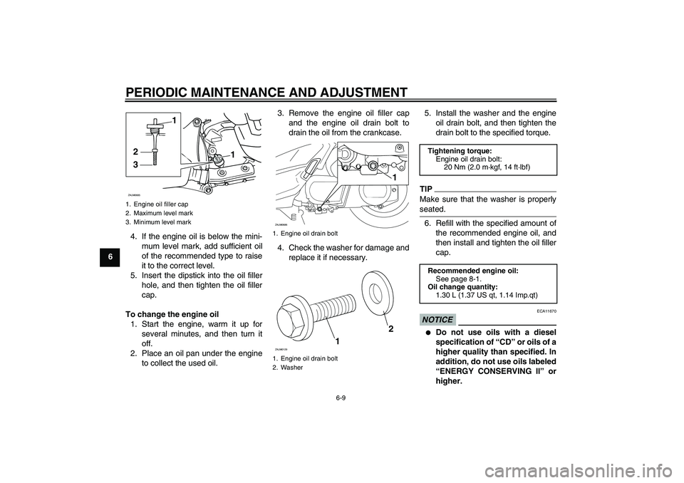 YAMAHA XCITY 250 2010 Service Manual PERIODIC MAINTENANCE AND ADJUSTMENT
6-9
64. If the engine oil is below the mini-
mum level mark, add sufficient oil
of the recommended type to raise
it to the correct level.
5. Insert the dipstick int