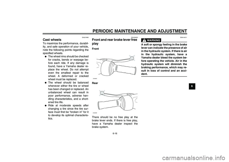 YAMAHA XCITY 250 2010  Owners Manual PERIODIC MAINTENANCE AND ADJUSTMENT
6-16
6
EAU21960
Cast wheels To maximize the performance, durabil-
ity, and safe operation of your vehicle,
note the following points regarding the
specified wheels.