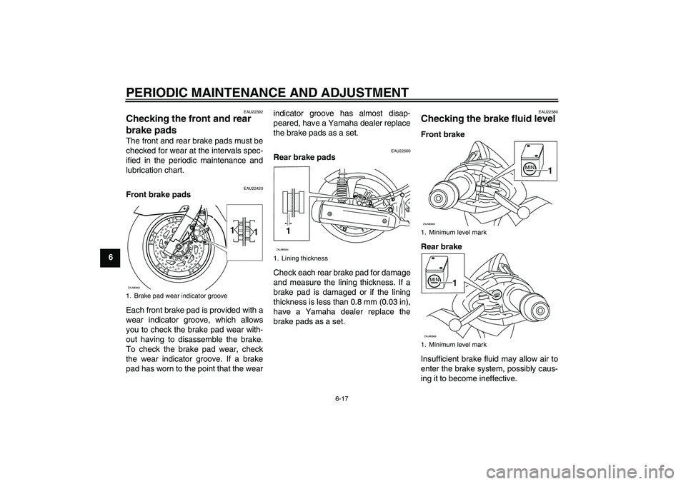 YAMAHA XCITY 250 2010  Owners Manual PERIODIC MAINTENANCE AND ADJUSTMENT
6-17
6
EAU22392
Checking the front and rear 
brake pads The front and rear brake pads must be
checked for wear at the intervals spec-
ified in the periodic maintena