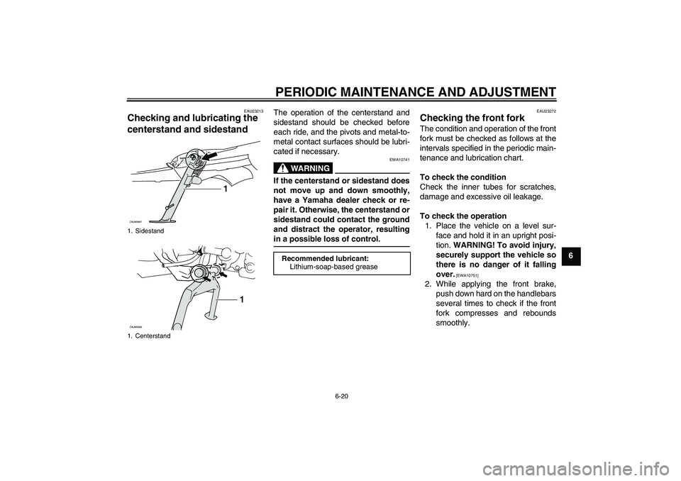 YAMAHA XCITY 250 2010  Owners Manual PERIODIC MAINTENANCE AND ADJUSTMENT
6-20
6
EAU23213
Checking and lubricating the 
centerstand and sidestand 
The operation of the centerstand and
sidestand should be checked before
each ride, and the 