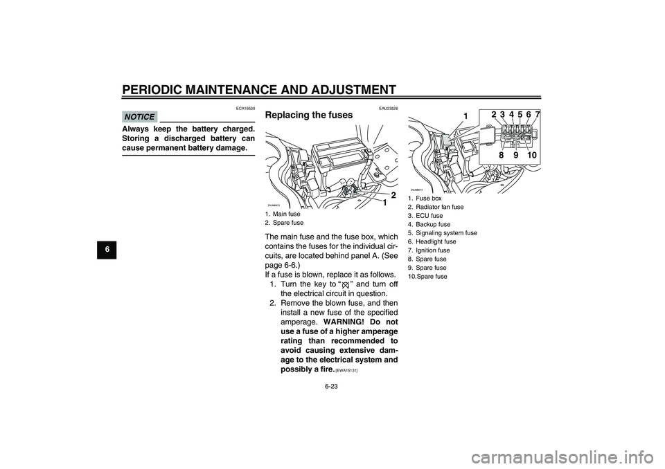 YAMAHA XCITY 250 2010  Owners Manual PERIODIC MAINTENANCE AND ADJUSTMENT
6-23
6
NOTICE
ECA16530
Always keep the battery charged.
Storing a discharged battery can
cause permanent battery damage.
EAU23526
Replacing the fuses The main fuse 
