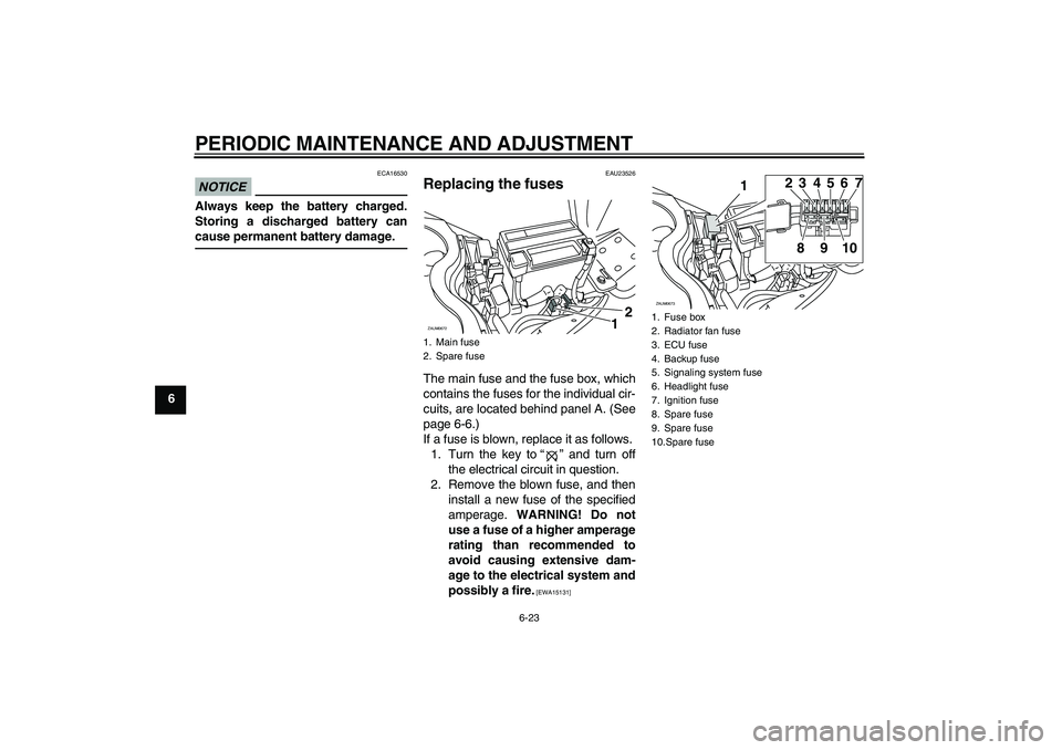 YAMAHA XCITY 250 2010 Repair Manual PERIODIC MAINTENANCE AND ADJUSTMENT
6-23
6
NOTICE
ECA16530
Always keep the battery charged.
Storing a discharged battery can
cause permanent battery damage.
EAU23526
Replacing the fuses The main fuse 