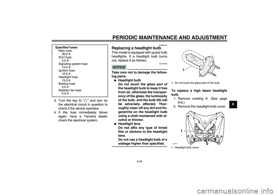YAMAHA XCITY 250 2010  Owners Manual PERIODIC MAINTENANCE AND ADJUSTMENT
6-24
6 3. Turn the key to“” and turn on
the electrical circuit in question to
check if the device operates.
4. If the fuse immediately blows
again, have a Yamah
