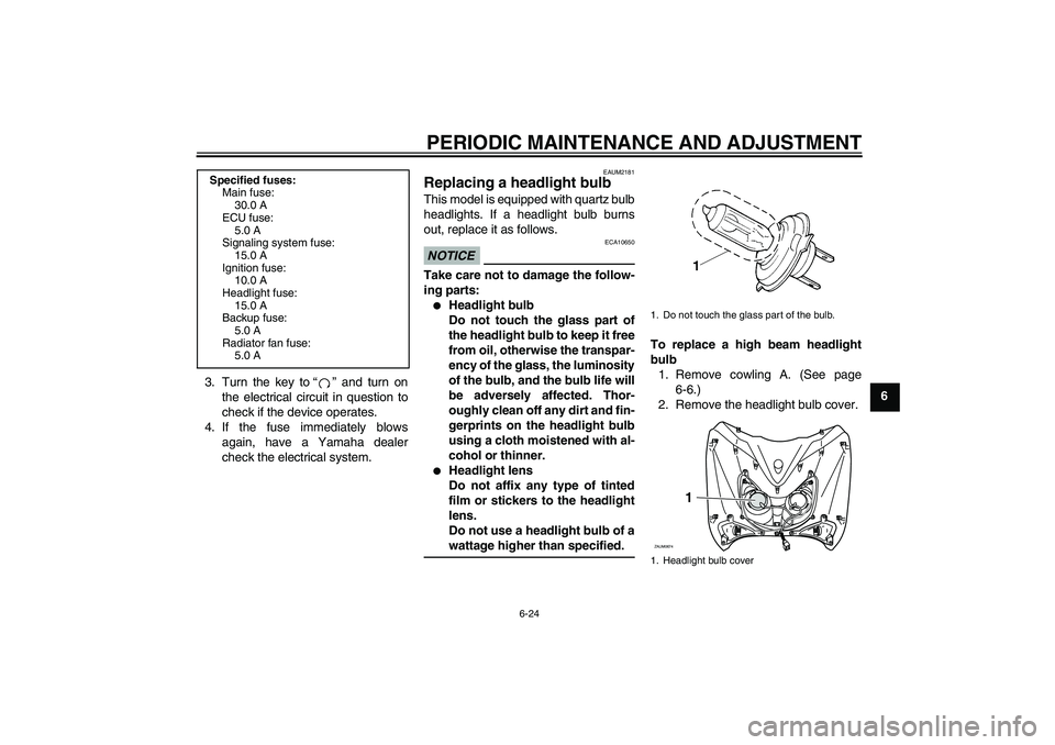 YAMAHA XCITY 250 2010 Repair Manual PERIODIC MAINTENANCE AND ADJUSTMENT
6-24
6 3. Turn the key to“” and turn on
the electrical circuit in question to
check if the device operates.
4. If the fuse immediately blows
again, have a Yamah