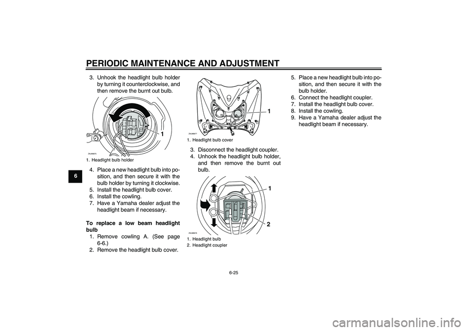 YAMAHA XCITY 250 2010  Owners Manual PERIODIC MAINTENANCE AND ADJUSTMENT
6-25
63. Unhook the headlight bulb holder
by turning it counterclockwise, and
then remove the burnt out bulb.
4. Place a new headlight bulb into po-
sition, and the