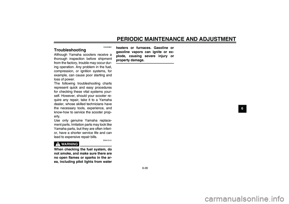 YAMAHA XCITY 250 2010  Owners Manual PERIODIC MAINTENANCE AND ADJUSTMENT
6-28
6
EAU25881
Troubleshooting Although Yamaha scooters receive a
thorough inspection before shipment
from the factory, trouble may occur dur-
ing operation. Any p