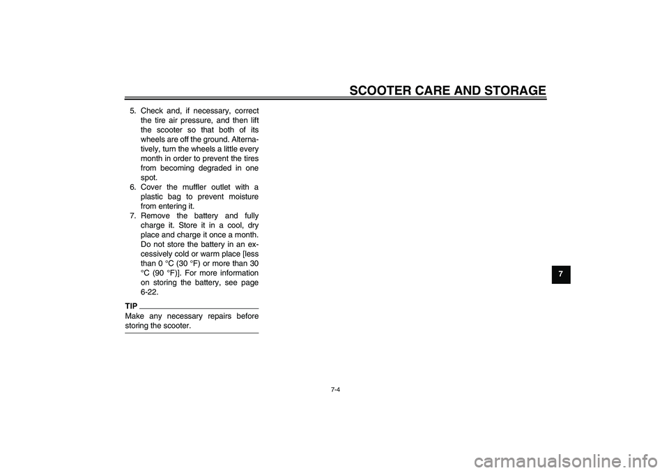 YAMAHA XCITY 250 2010  Owners Manual SCOOTER CARE AND STORAGE
7-4
7 5. Check and, if necessary, correct
the tire air pressure, and then lift
the scooter so that both of its
wheels are off the ground. Alterna-
tively, turn the wheels a li